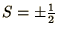 $S = \pm{\mathchoice{{\textstyle{\frac12}}}{{\textstyle{\frac12}}}{{\scriptstyle{1/2}}}{{\scriptscriptstyle{1/2}}}}$